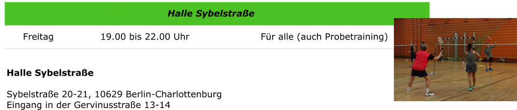 Halle SybelstraeSybelstrae 20-21, 10629 Berlin-CharlottenburgEingang in der Gervinusstrae 13-14 Halle Sybelstrae Freitag               19.00 bis 22.00 Uhr                       Fr alle (auch Probetraining)