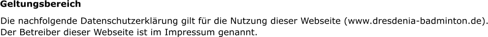 Die nachfolgende Datenschutzerklrung gilt fr die Nutzung dieser Webseite (www.dresdenia-badminton.de).Der Betreiber dieser Webseite ist im Impressum genannt. Geltungsbereich
